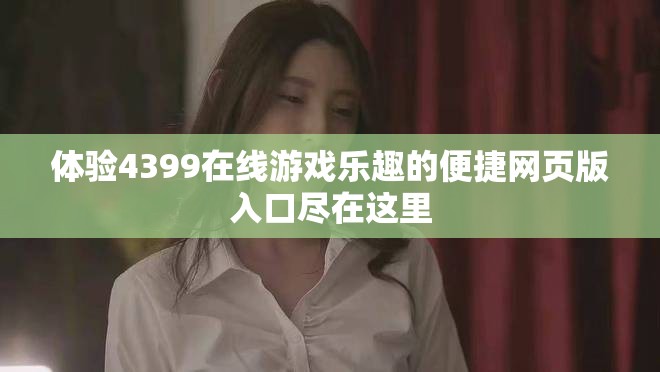 體驗(yàn)4399在線游戲樂趣的便捷網(wǎng)頁(yè)版入口盡在這里