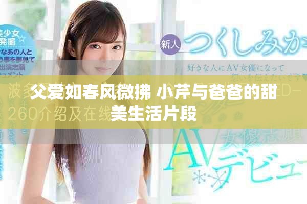 父愛如春風(fēng)微拂 小芹與爸爸的甜美生活片段
