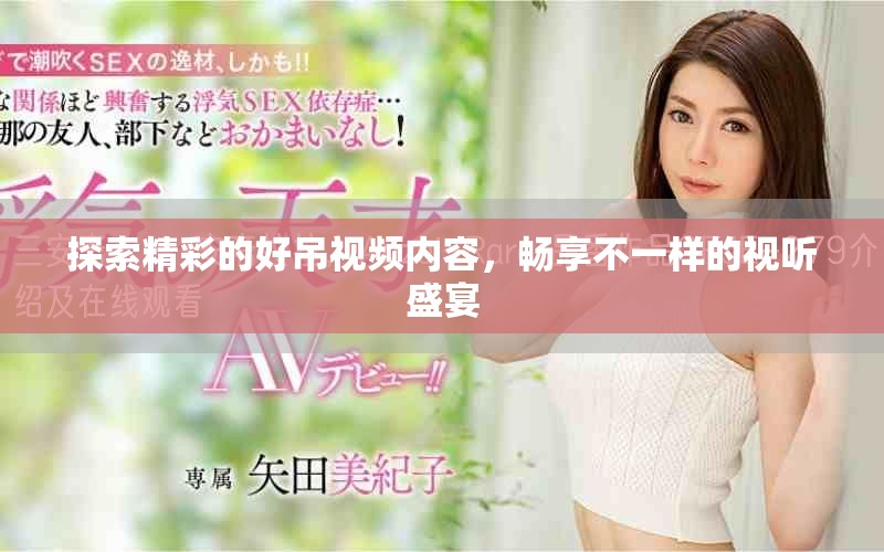 探索精彩的好吊視頻內(nèi)容，暢享不一樣的視聽(tīng)盛宴