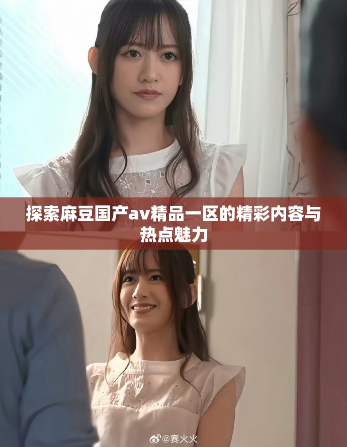 探索麻豆國(guó)產(chǎn)av精品一區(qū)的精彩內(nèi)容與熱點(diǎn)魅力