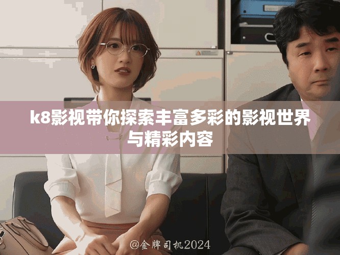 k8影視帶你探索豐富多彩的影視世界與精彩內(nèi)容