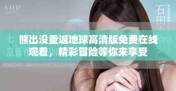 熊出沒(méi)重返地球高清版免費(fèi)在線觀看，精彩冒險(xiǎn)等你來(lái)享受