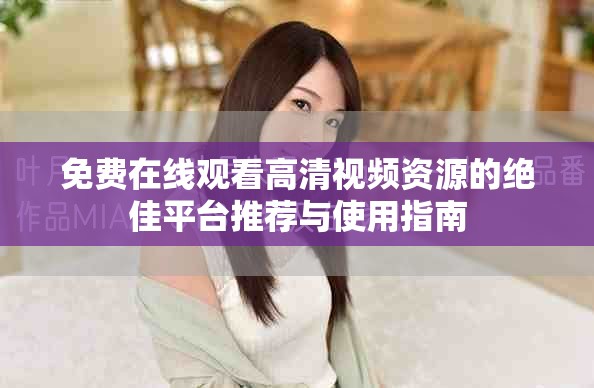 免費在線觀看高清視頻資源的絕佳平臺推薦與使用指南
