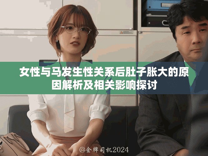 女性與馬發(fā)生性關(guān)系后肚子脹大的原因解析及相關(guān)影響探討