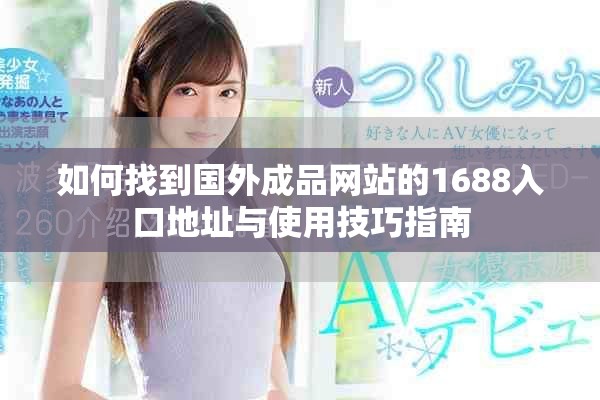 如何找到國(guó)外成品網(wǎng)站的1688入口地址與使用技巧指南