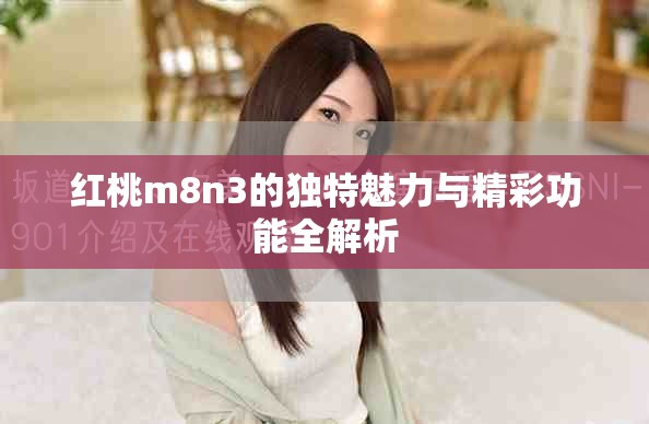 紅桃m8n3的獨(dú)特魅力與精彩功能全解析