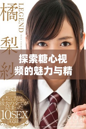 探索糖心視頻的魅力與精彩背后的故事，快來一起觀看吧！