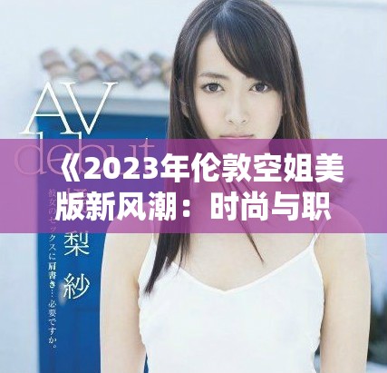 《2023年倫敦空姐美版新風潮：時尚與職業(yè)的完美結合》