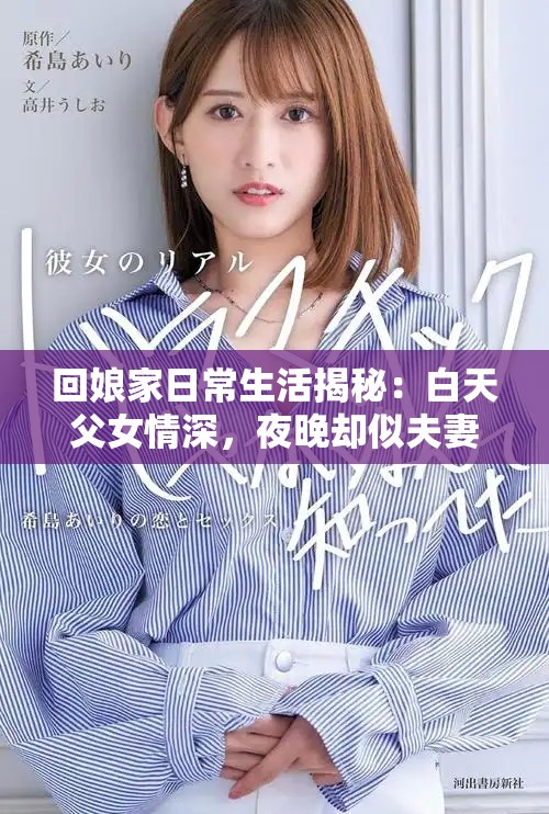 回娘家日常生活揭秘：白天父女情深，夜晚卻似夫妻相伴