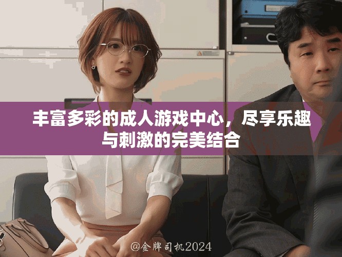 豐富多彩的成人游戲中心，盡享樂(lè)趣與刺激的完美結(jié)合