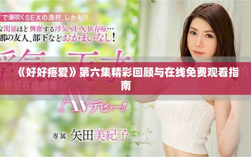 《好好疼愛》第六集精彩回顧與在線免費(fèi)觀看指南