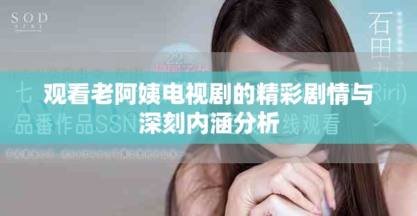 觀看老阿姨電視劇的精彩劇情與深刻內(nèi)涵分析