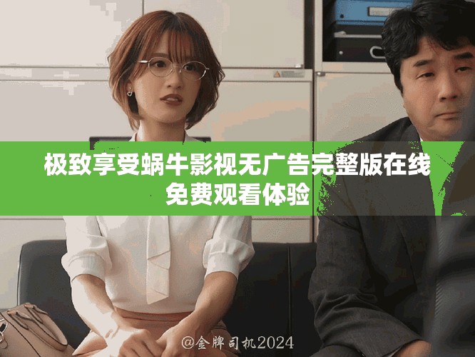 極致享受蝸牛影視無(wú)廣告完整版在線免費(fèi)觀看體驗(yàn)