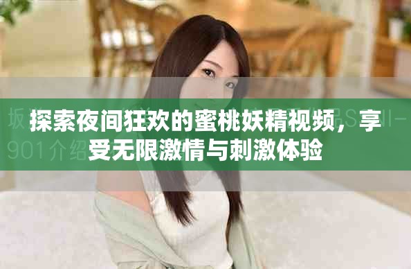探索夜間狂歡的蜜桃妖精視頻，享受無限激情與刺激體驗(yàn)