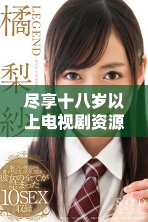 盡享十八歲以上電視劇資源，輕松免費(fèi)觀看精彩內(nèi)容