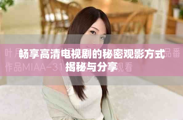 暢享高清電視劇的秘密觀影方式揭秘與分享