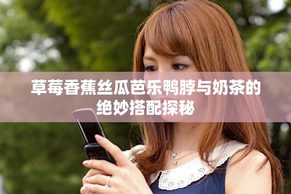 草莓香蕉絲瓜芭樂(lè)鴨脖與奶茶的絕妙搭配探秘