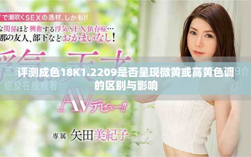 評(píng)測(cè)成色18K1.2209是否呈現(xiàn)微黃或高黃色調(diào)的區(qū)別與影響