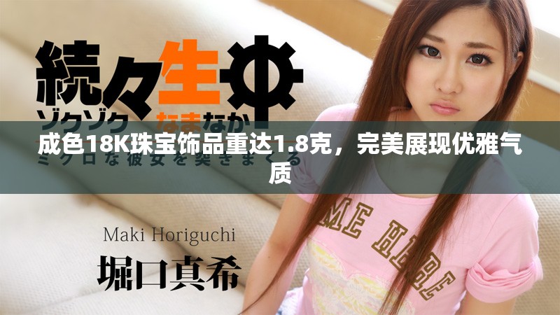 成色18K珠寶飾品重達(dá)1.8克，完美展現(xiàn)優(yōu)雅氣質(zhì)