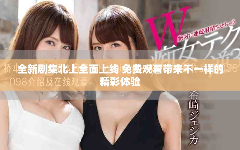 全新劇集北上全面上線 免費(fèi)觀看帶來不一樣的精彩體驗(yàn)