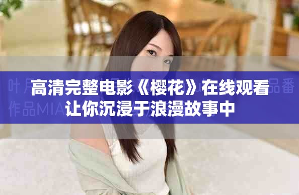 高清完整電影《櫻花》在線觀看讓你沉浸于浪漫故事中