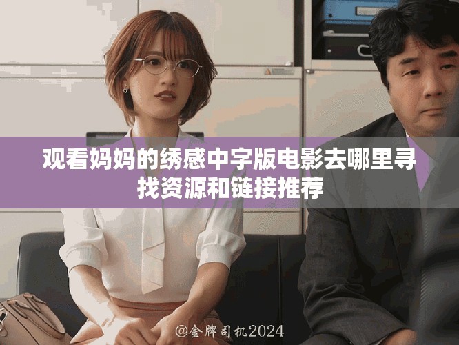 觀看媽媽的繡感中字版電影去哪里尋找資源和鏈接推薦