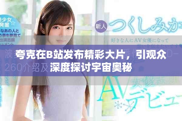 夸克在B站發(fā)布精彩大片，引觀眾深度探討宇宙奧秘
