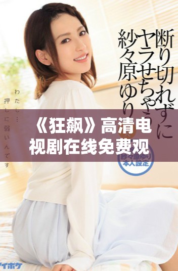 《狂飆》高清電視劇在線免費觀看，追尋熱血與激情的精彩故事