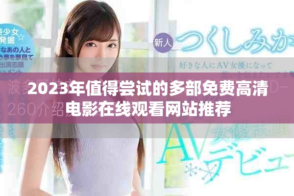 2023年值得嘗試的多部免費(fèi)高清電影在線觀看網(wǎng)站推薦