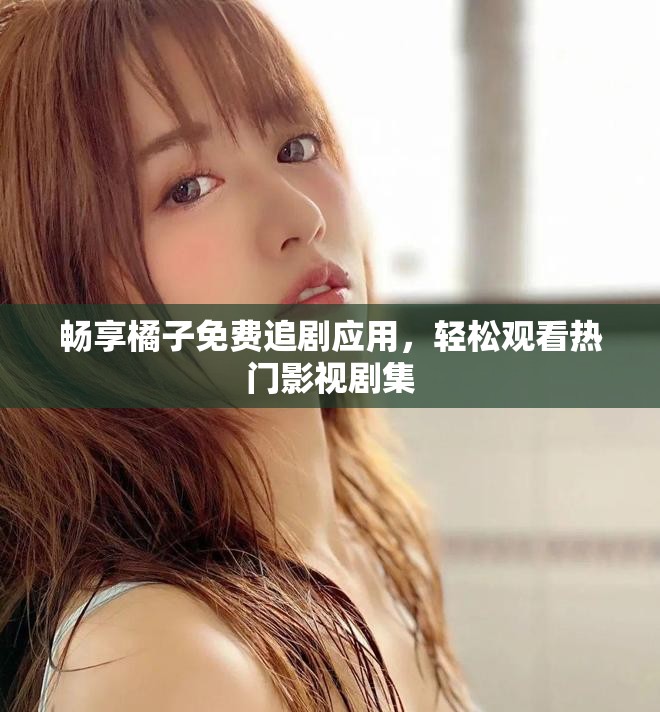 暢享橘子免費(fèi)追劇應(yīng)用，輕松觀(guān)看熱門(mén)影視劇集
