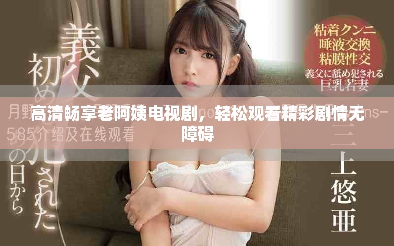 高清暢享老阿姨電視劇，輕松觀看精彩劇情無障礙