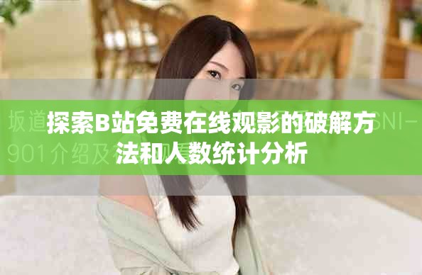 探索B站免費在線觀影的破解方法和人數(shù)統(tǒng)計分析