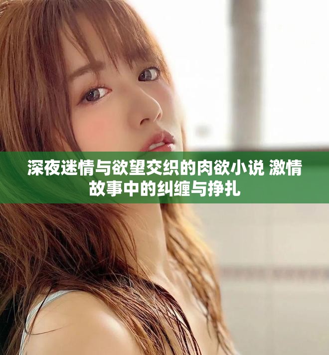 深夜迷情與欲望交織的肉欲小說 激情故事中的糾纏與掙扎
