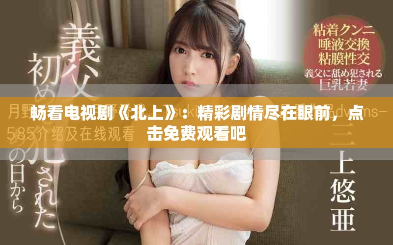 暢看電視劇《北上》：精彩劇情盡在眼前，點(diǎn)擊免費(fèi)觀看吧