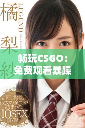 暢玩CSGO：免費(fèi)觀看暴躁少女精彩游戲瞬間