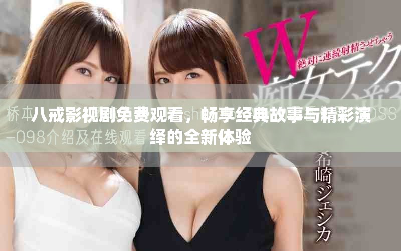 八戒影視劇免費(fèi)觀看，暢享經(jīng)典故事與精彩演繹的全新體驗(yàn)