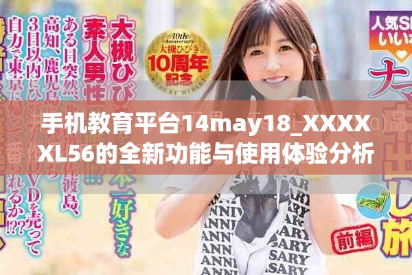 手機(jī)教育平臺(tái)14may18_XXXXXL56的全新功能與使用體驗(yàn)分析