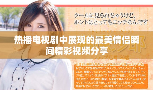 熱播電視劇中展現(xiàn)的最美情侶瞬間精彩視頻分享
