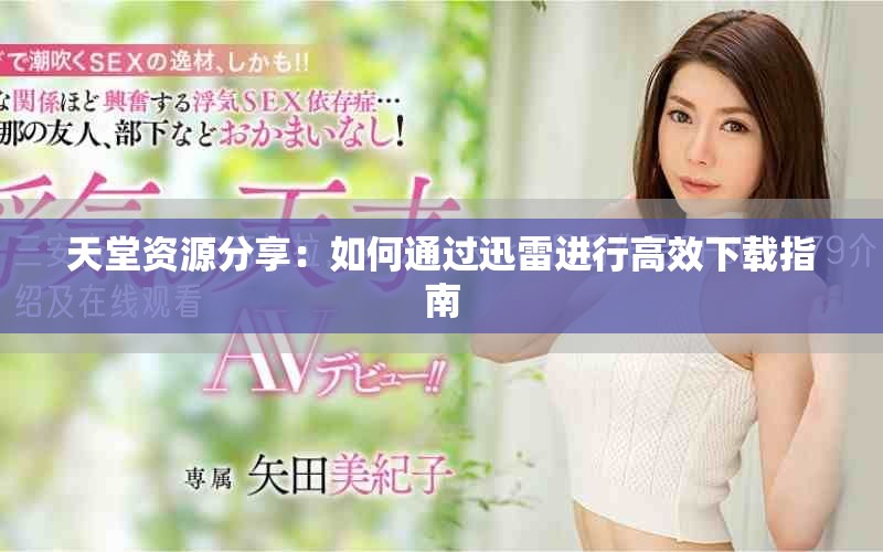 天堂資源分享：如何通過迅雷進(jìn)行高效下載指南