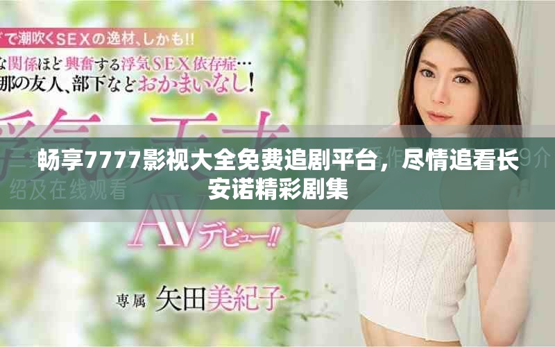 暢享7777影視大全免費(fèi)追劇平臺(tái)，盡情追看長(zhǎng)安諾精彩劇集