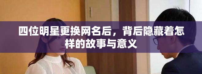 四位明星更換網(wǎng)名后，背后隱藏著怎樣的故事與意義