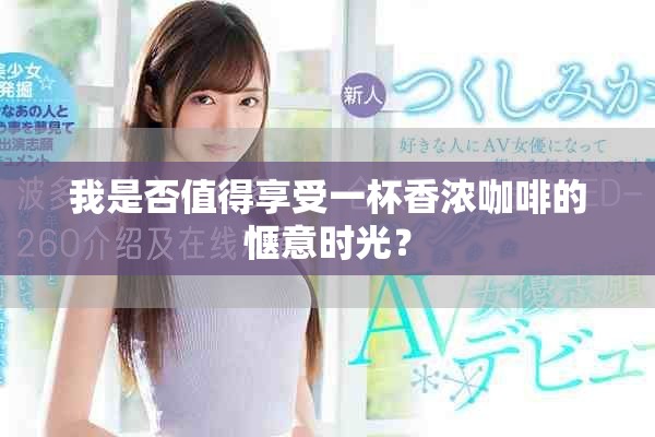 我是否值得享受一杯香濃咖啡的愜意時(shí)光？