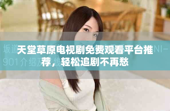 天堂草原電視劇免費觀看平臺推薦，輕松追劇不再愁