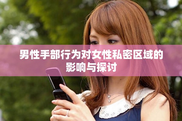 男性手部行為對(duì)女性私密區(qū)域的影響與探討