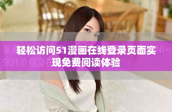 輕松訪問51漫畫在線登錄頁面實(shí)現(xiàn)免費(fèi)閱讀體驗(yàn)