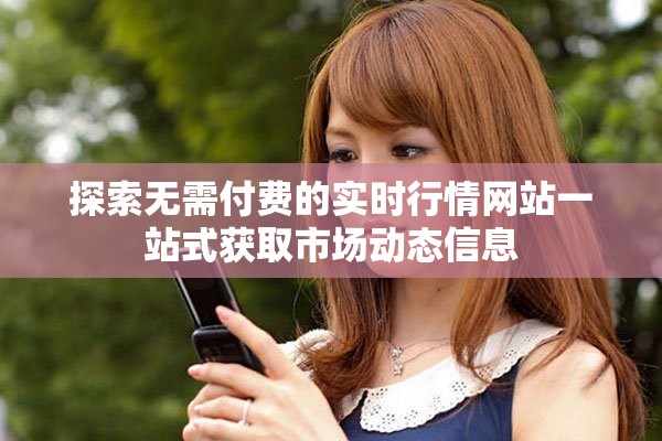 探索無需付費(fèi)的實(shí)時行情網(wǎng)站一站式獲取市場動態(tài)信息