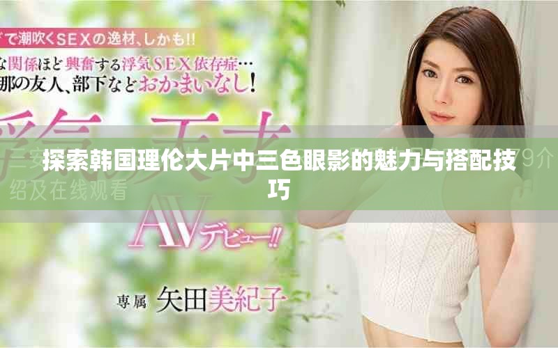 探索韓國理倫大片中三色眼影的魅力與搭配技巧