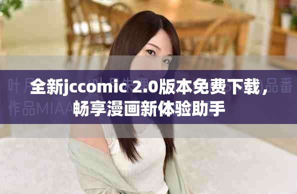全新jccomic 2.0版本免費(fèi)下載，暢享漫畫(huà)新體驗(yàn)助手