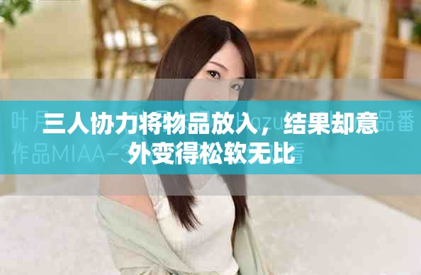 三人協(xié)力將物品放入，結果卻意外變得松軟無比
