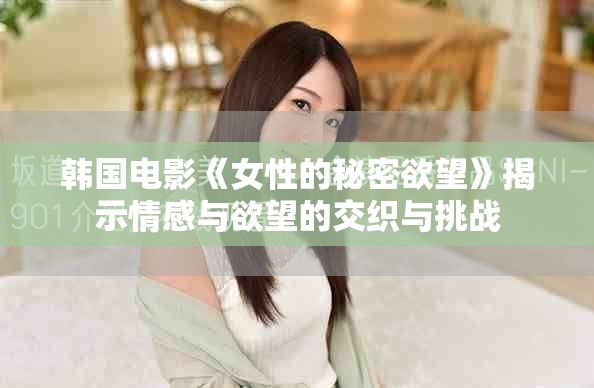 韓國電影《女性的秘密欲望》揭示情感與欲望的交織與挑戰(zhàn)